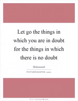 Let go the things in which you are in doubt for the things in which there is no doubt Picture Quote #1