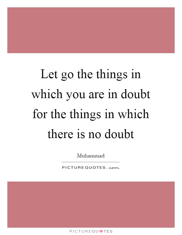 Let go the things in which you are in doubt for the things in which there is no doubt Picture Quote #1