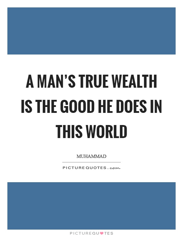 A man's true wealth is the good he does in this world Picture Quote #1