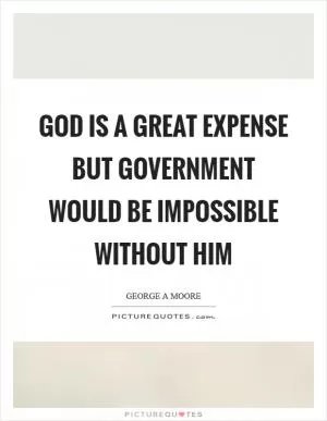 God is a great expense but government would be impossible without him Picture Quote #1