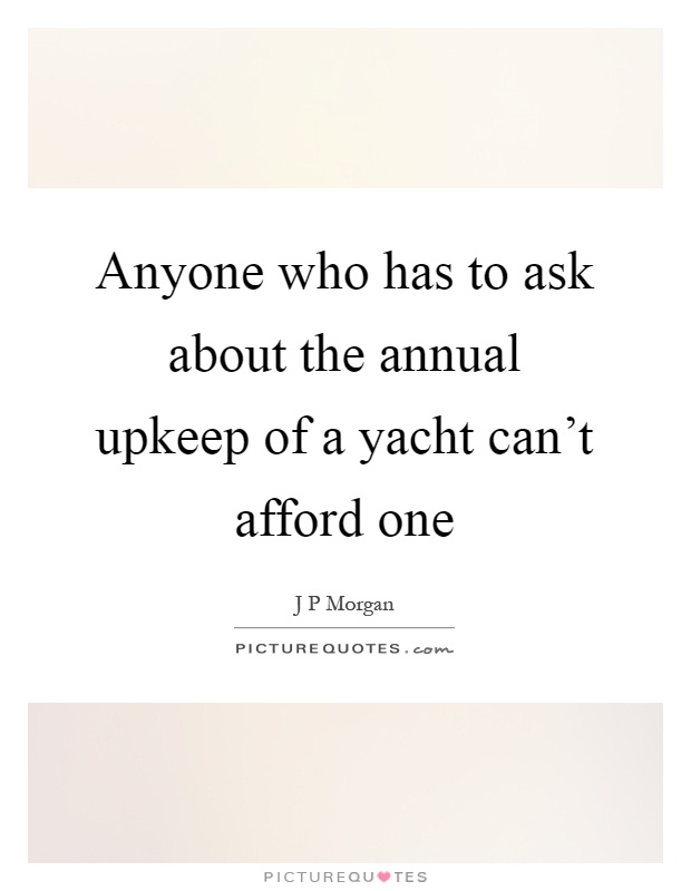 Anyone who has to ask about the annual upkeep of a yacht can't afford one Picture Quote #1