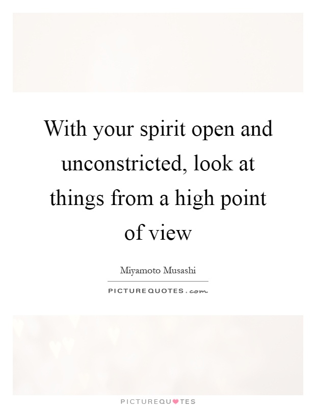 With your spirit open and unconstricted, look at things from a high point of view Picture Quote #1