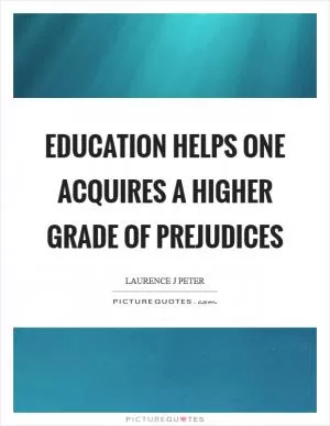 Education helps one acquires a higher grade of prejudices Picture Quote #1