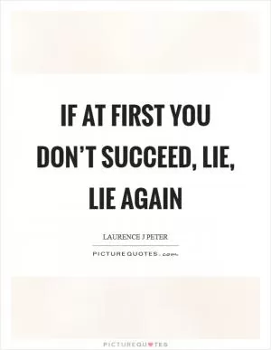 If at first you don’t succeed, lie, lie again Picture Quote #1