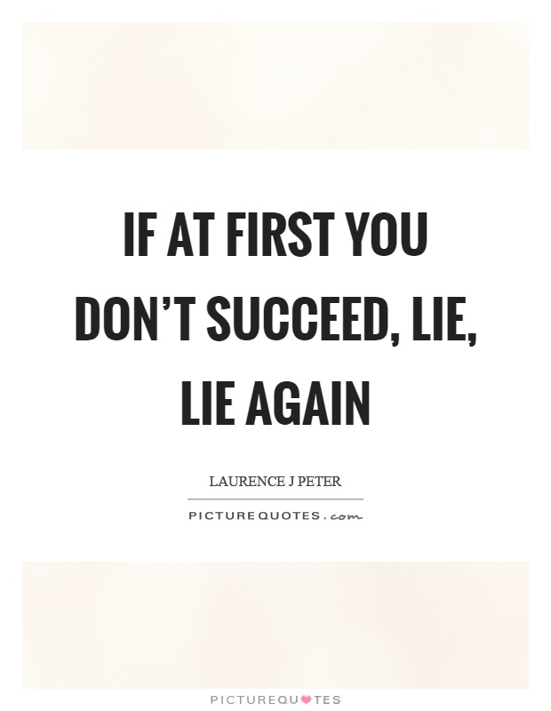 If at first you don't succeed, lie, lie again Picture Quote #1