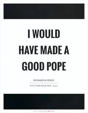 I would have made a good pope Picture Quote #1