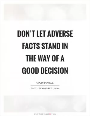 Don’t let adverse facts stand in the way of a good decision Picture Quote #1