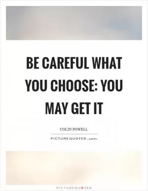 Be careful what you choose: You may get it Picture Quote #1