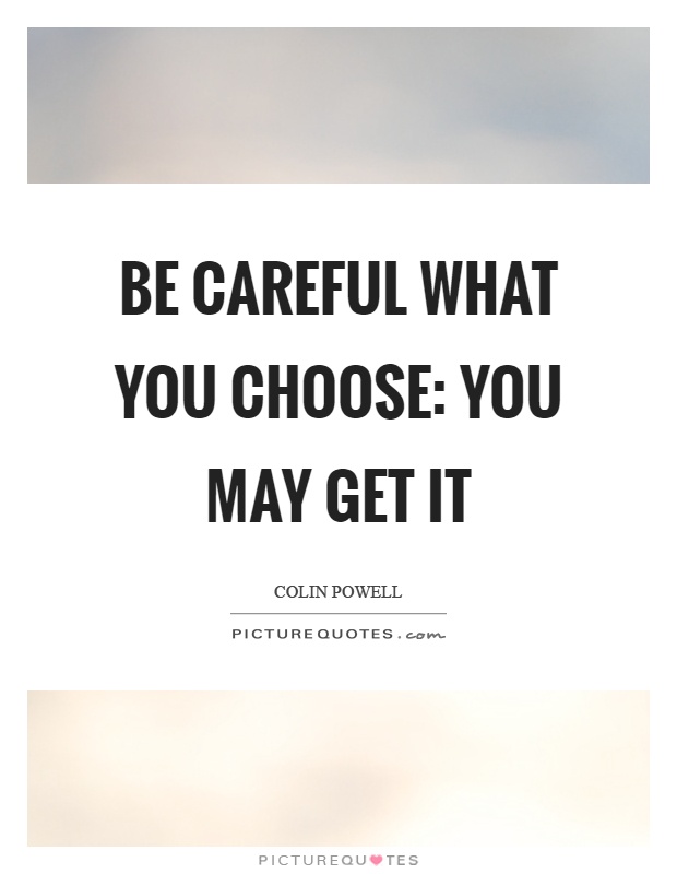 Be careful what you choose: You may get it Picture Quote #1