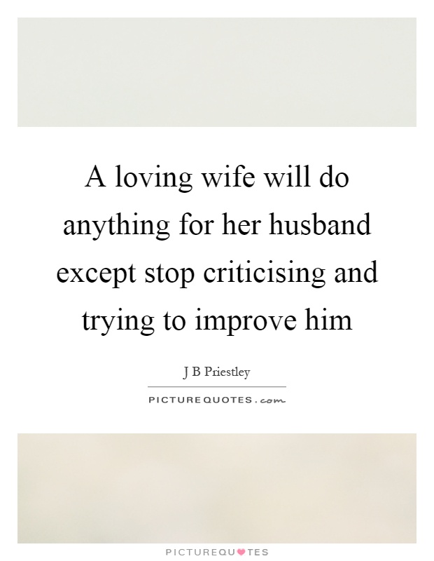 A loving wife will do anything for her husband except stop criticising and trying to improve him Picture Quote #1