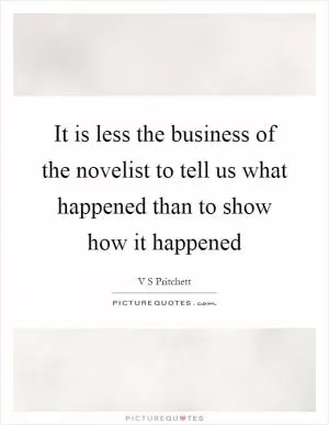 It is less the business of the novelist to tell us what happened than to show how it happened Picture Quote #1