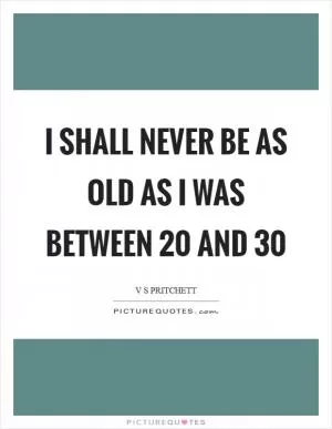 I shall never be as old as I was between 20 and 30 Picture Quote #1