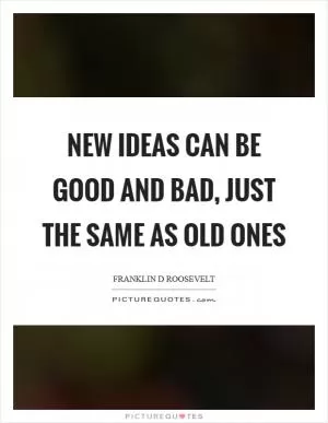 New ideas can be good and bad, just the same as old ones Picture Quote #1