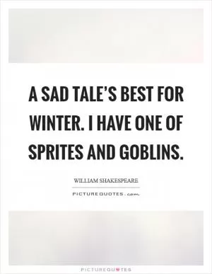 A sad tale’s best for winter. I have one of sprites and goblins Picture Quote #1
