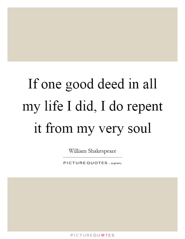 If one good deed in all my life I did, I do repent it from my very soul Picture Quote #1