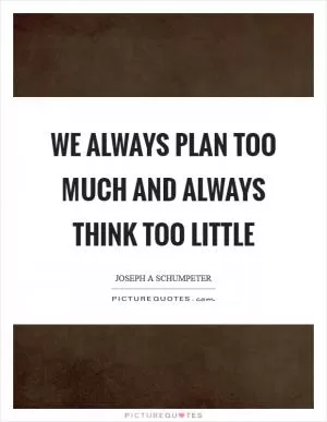 We always plan too much and always think too little Picture Quote #1