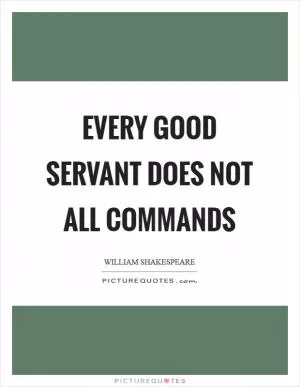 Every good servant does not all commands Picture Quote #1