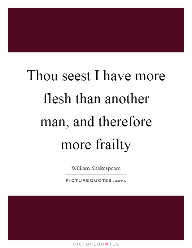 Thou seest I have more flesh than another man, and therefore more frailty Picture Quote #1