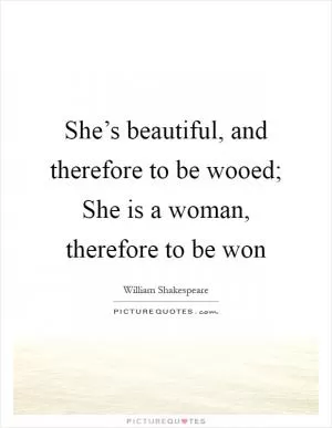 She’s beautiful, and therefore to be wooed; She is a woman, therefore to be won Picture Quote #1