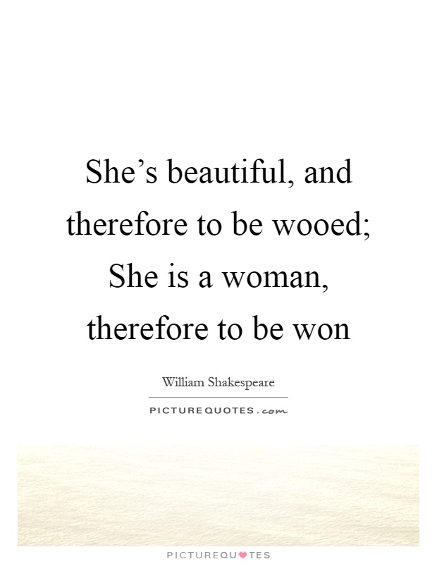 She's beautiful, and therefore to be wooed; She is a woman, therefore to be won Picture Quote #1