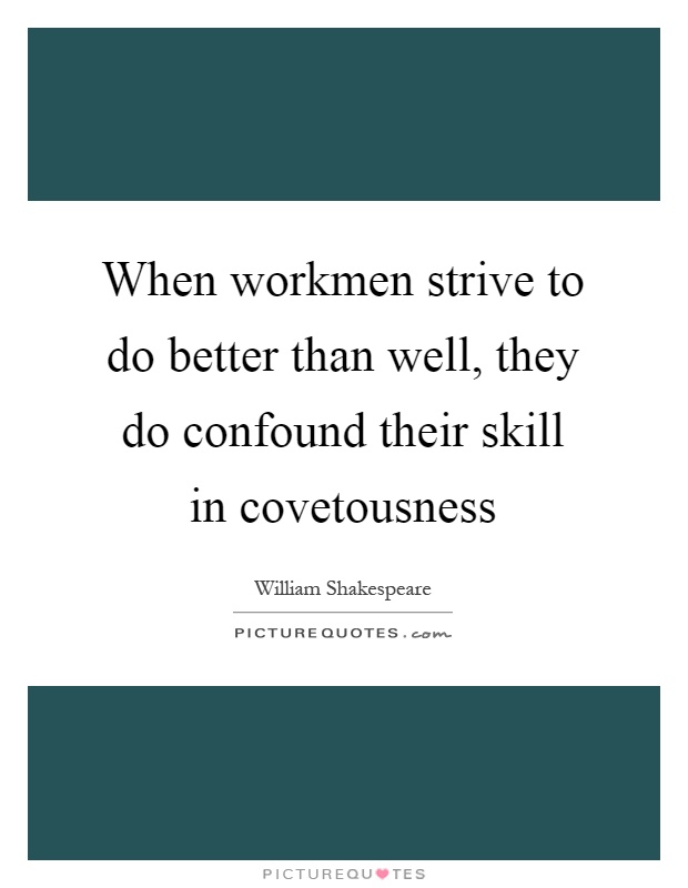 When workmen strive to do better than well, they do confound their skill in covetousness Picture Quote #1