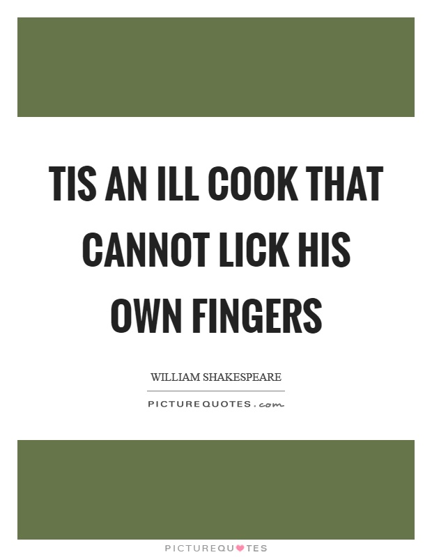 Tis an ill cook that cannot lick his own fingers Picture Quote #1