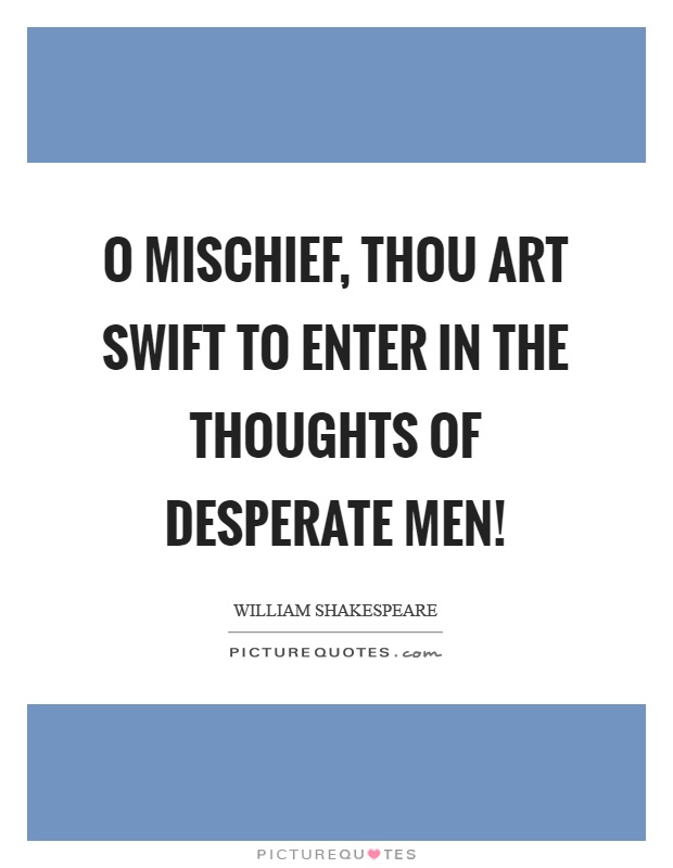 O mischief, thou art swift to enter in the thoughts of desperate men! Picture Quote #1