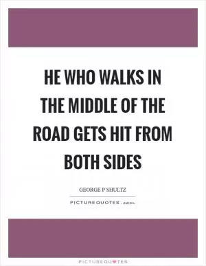 He who walks in the middle of the road gets hit from both sides Picture Quote #1