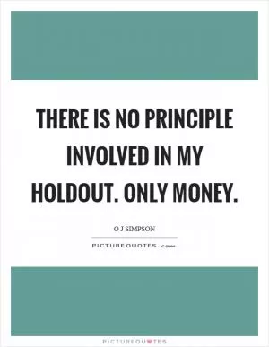 There is no principle involved in my holdout. Only money Picture Quote #1