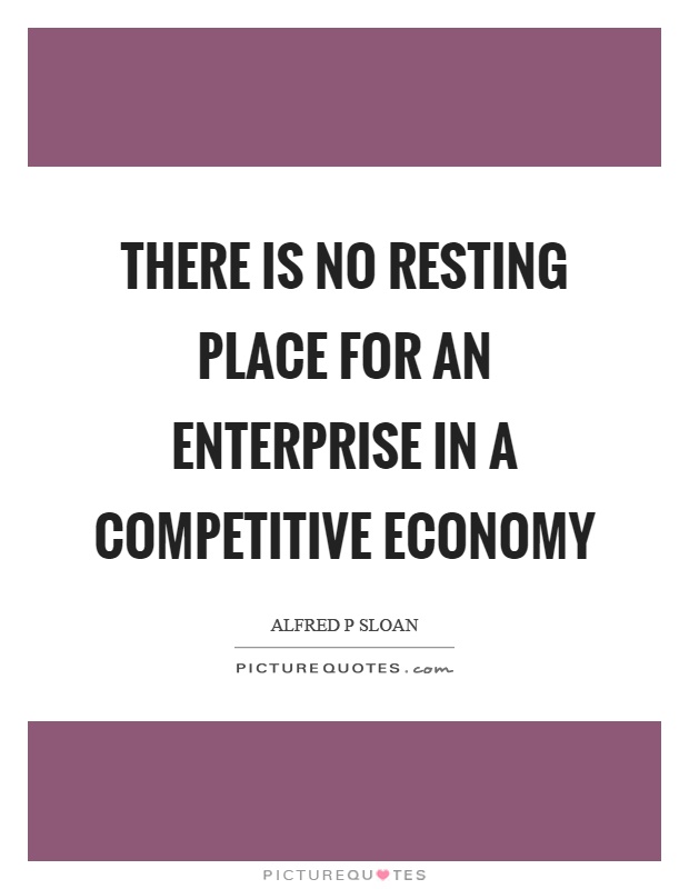 There is no resting place for an enterprise in a competitive economy Picture Quote #1