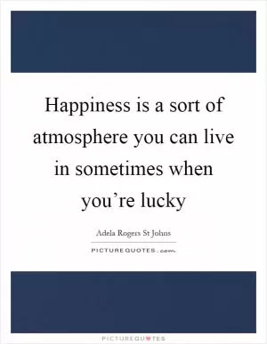 Happiness is a sort of atmosphere you can live in sometimes when you’re lucky Picture Quote #1