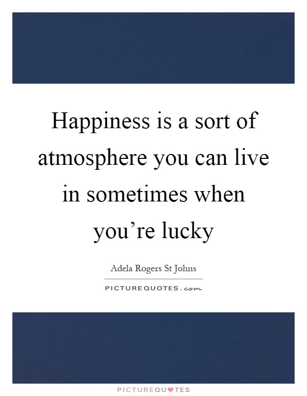 Happiness is a sort of atmosphere you can live in sometimes when you're lucky Picture Quote #1