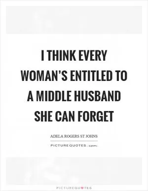I think every woman’s entitled to a middle husband she can forget Picture Quote #1