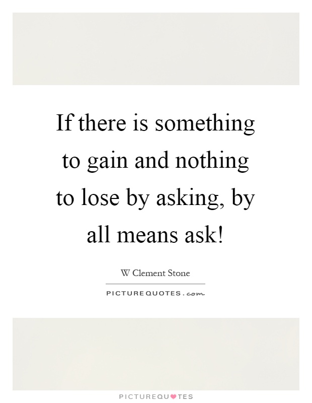 If there is something to gain and nothing to lose by asking, by all means ask! Picture Quote #1