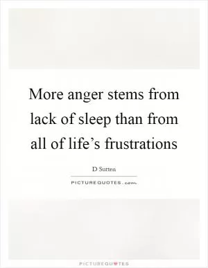 More anger stems from lack of sleep than from all of life’s frustrations Picture Quote #1