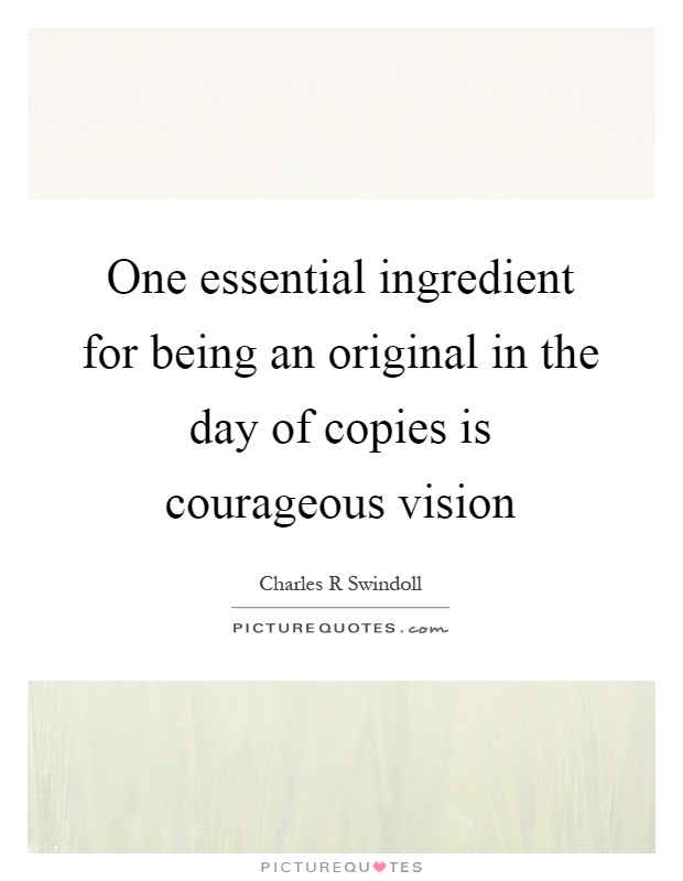 One essential ingredient for being an original in the day of copies is courageous vision Picture Quote #1