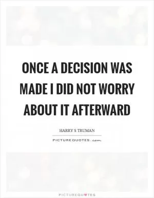 Once a decision was made I did not worry about it afterward Picture Quote #1