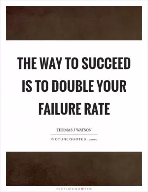 The way to succeed is to double your failure rate Picture Quote #1