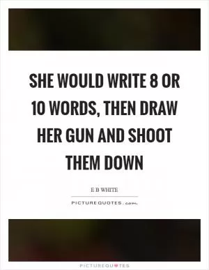 She would write 8 or 10 words, then draw her gun and shoot them down Picture Quote #1