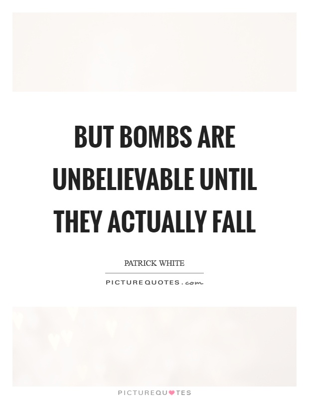But bombs are unbelievable until they actually fall Picture Quote #1