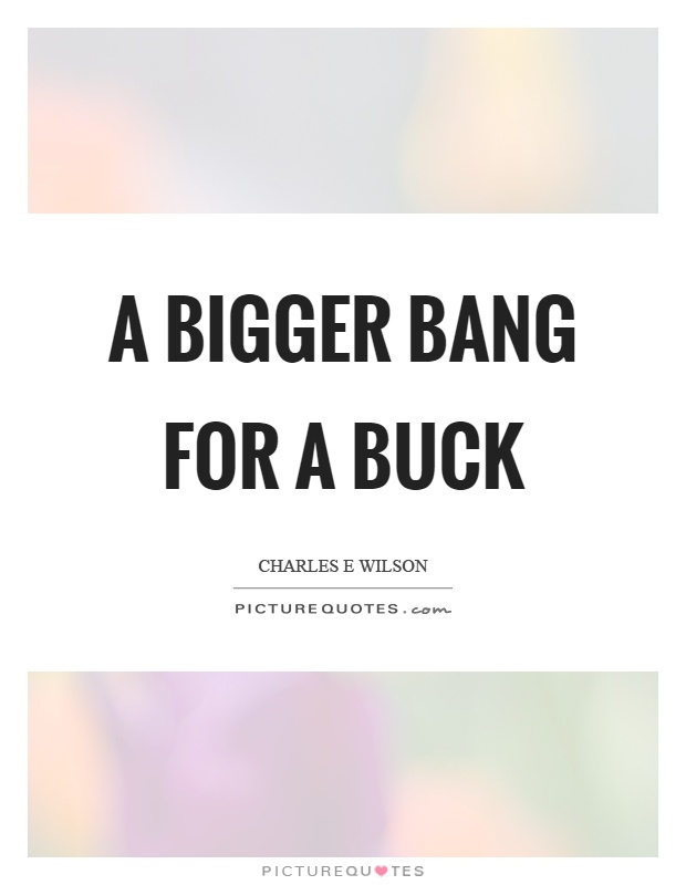 A bigger bang for a buck Picture Quote #1
