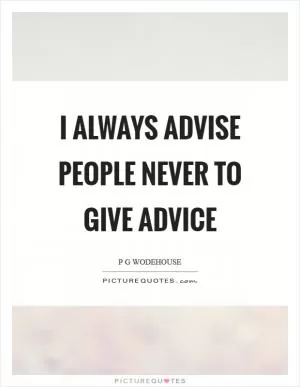I always advise people never to give advice Picture Quote #1
