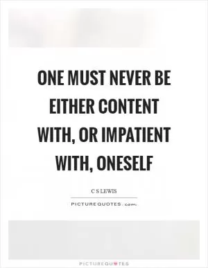 One must never be either content with, or impatient with, oneself Picture Quote #1