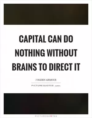 Capital can do nothing without brains to direct it Picture Quote #1