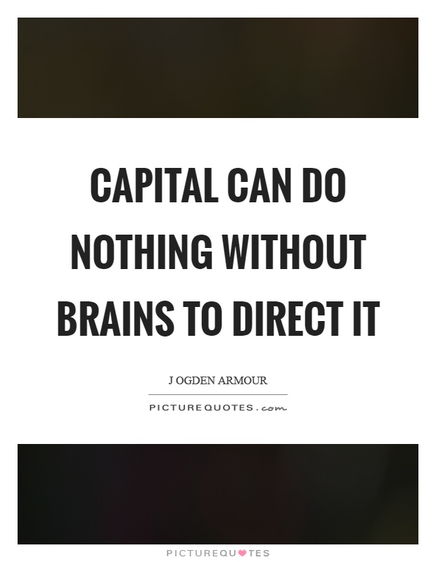 Capital can do nothing without brains to direct it Picture Quote #1