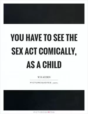 You have to see the sex act comically, as a child Picture Quote #1