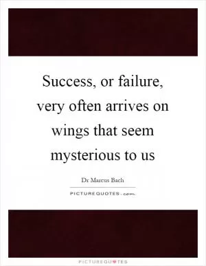 Success, or failure, very often arrives on wings that seem mysterious to us Picture Quote #1