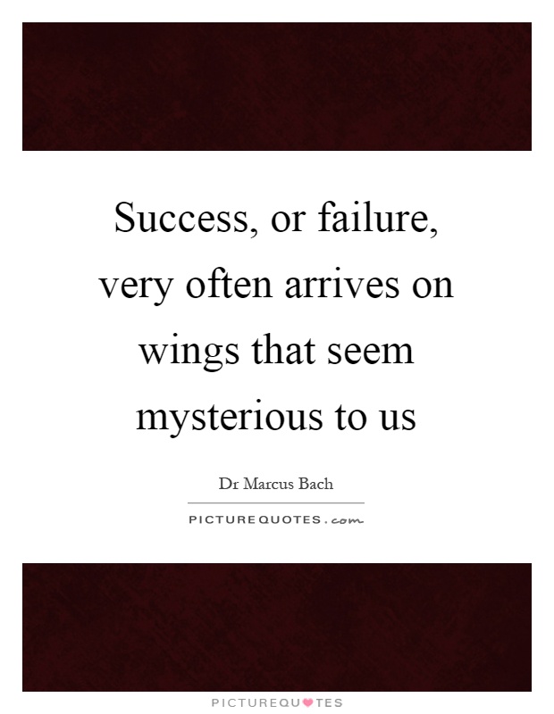 Success, or failure, very often arrives on wings that seem mysterious to us Picture Quote #1