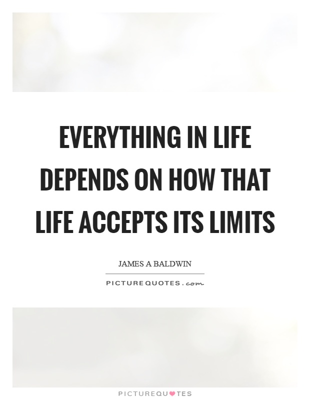 Everything in life depends on how that life accepts its limits Picture Quote #1