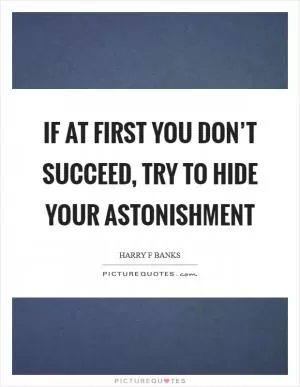 If at first you don’t succeed, try to hide your astonishment Picture Quote #1